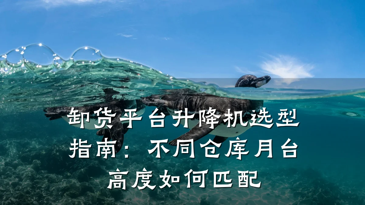卸货平台升降机选型指南:不同仓库月台高度如何匹配