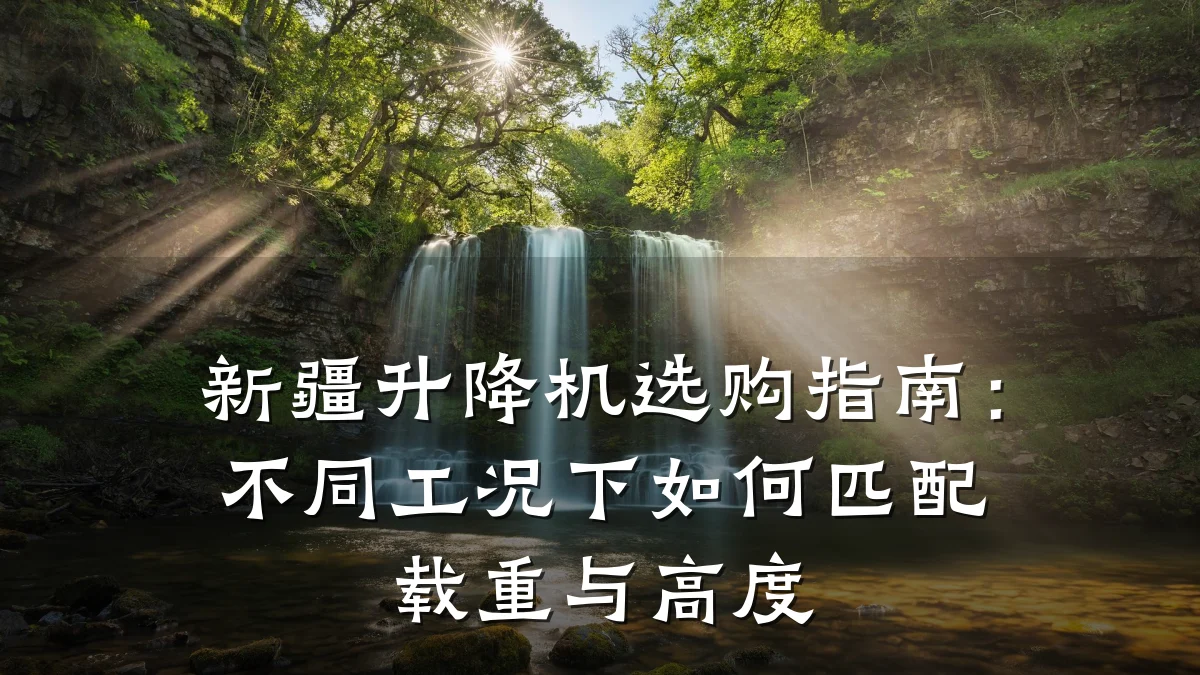 新疆升降机选购指南:不同工况下如何匹配载重与高度