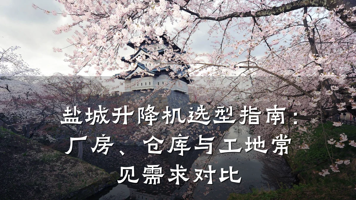 盐城升降机选型指南:厂房、仓库与工地常见需求对比