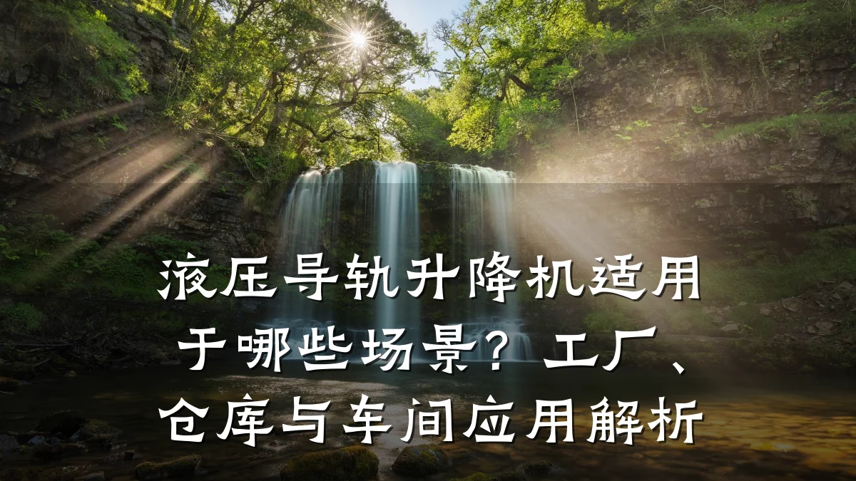 液压导轨升降机适用于哪些场景？工厂、仓库与车间应用解析