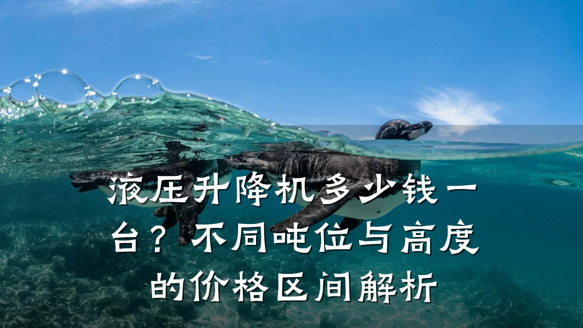 液压升降机多少钱一台？不同吨位与高度的价格区间解析