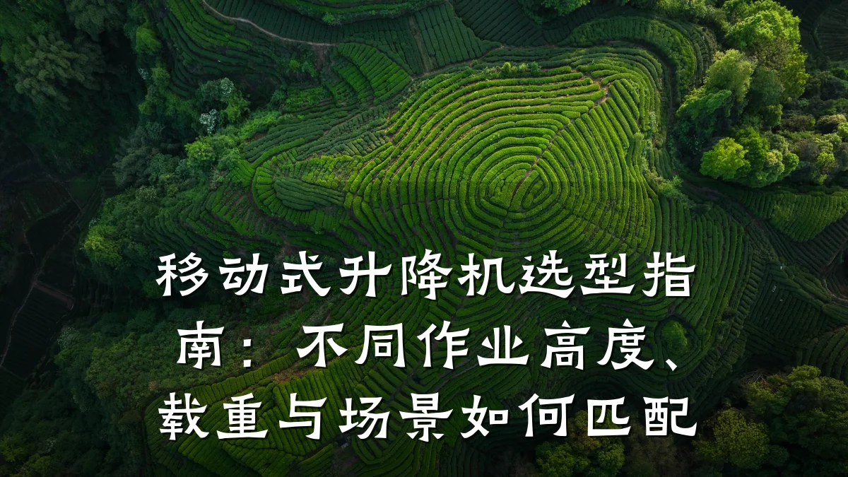 移动式升降机选型指南:不同作业高度、载重与场景如何匹配