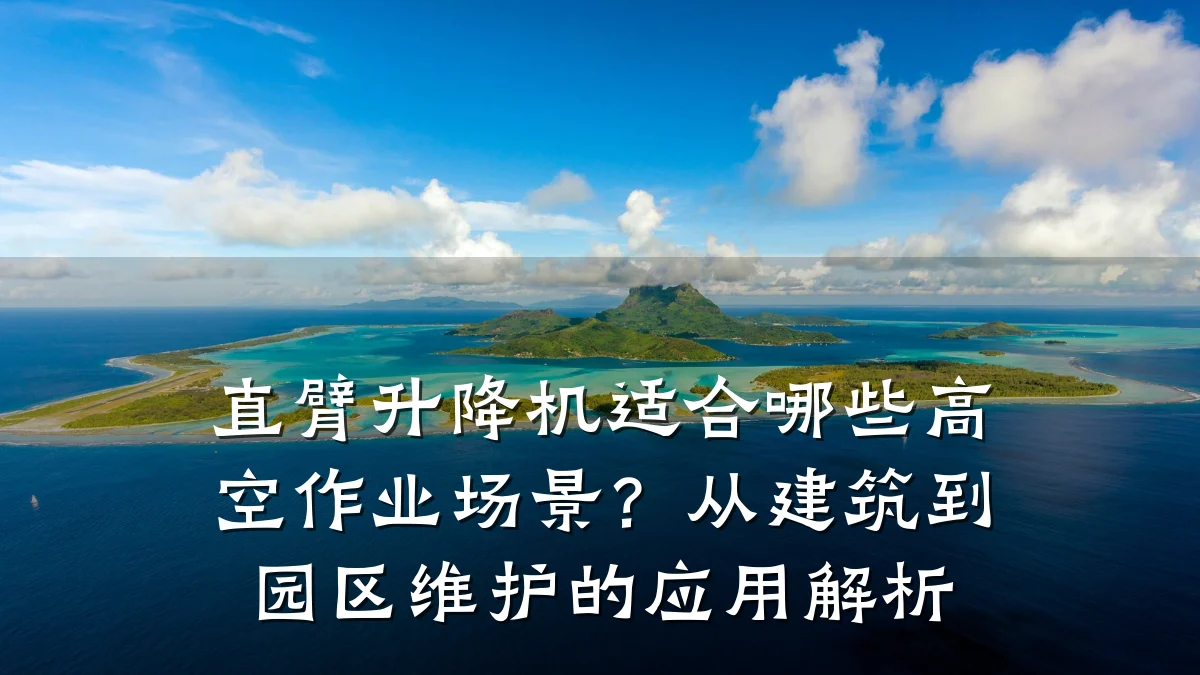 直臂升降机适合哪些高空作业场景?从建筑到园区维护的应用解析