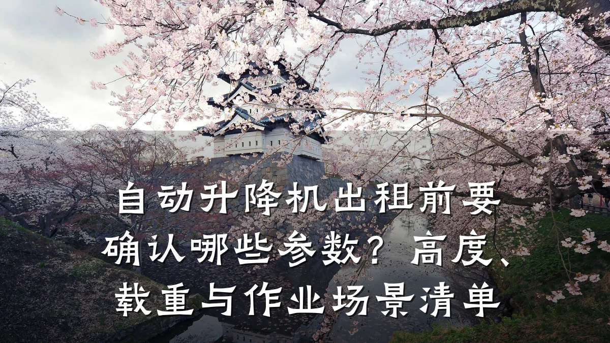 自动升降机出租前要确认哪些参数?高度、载重与作业场景清单