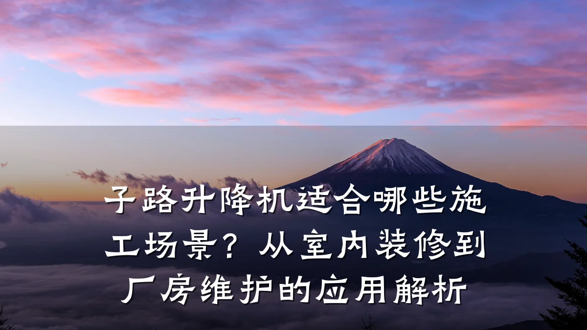 子路升降机适合哪些施工场景?从室内装修到厂房维护的应用解析