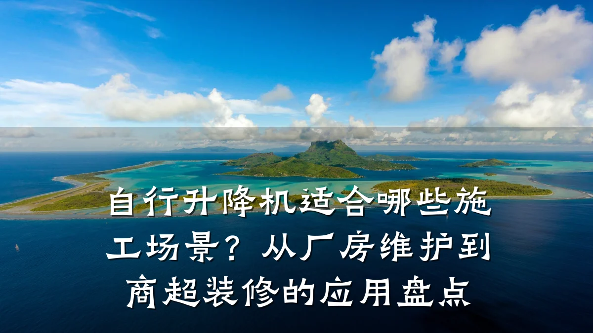 自行升降机适合哪些施工场景?从厂房维护到商超装修的应用盘点