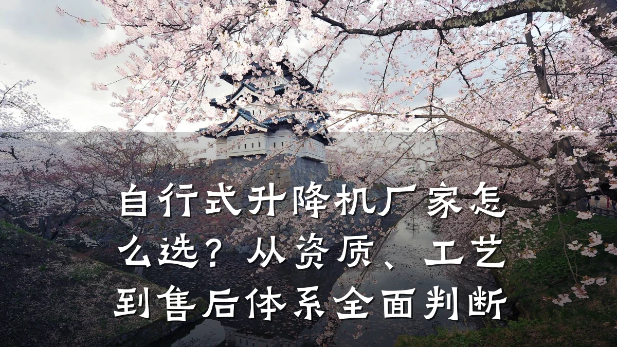 自行式升降机厂家怎么选？从资质、工艺到售后体系全面判断