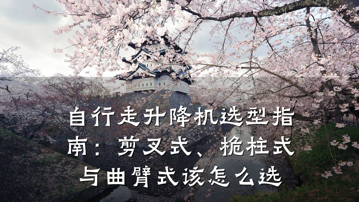 自行走升降机选型指南:剪叉式、桅柱式与曲臂式该怎么选