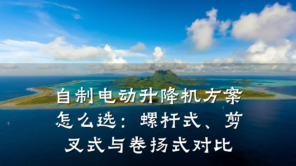 自制电动升降机方案怎么选:螺杆式、剪叉式与卷扬式对比