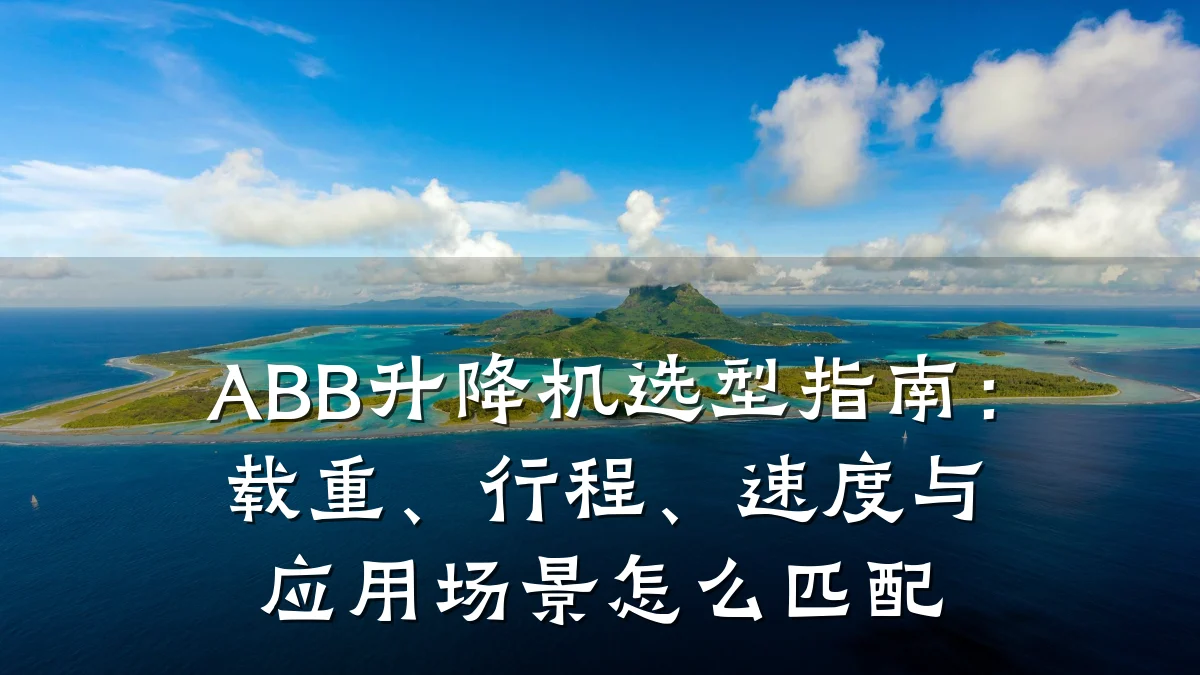 ABB升降机选型指南:载重、行程、速度与应用场景怎么匹配