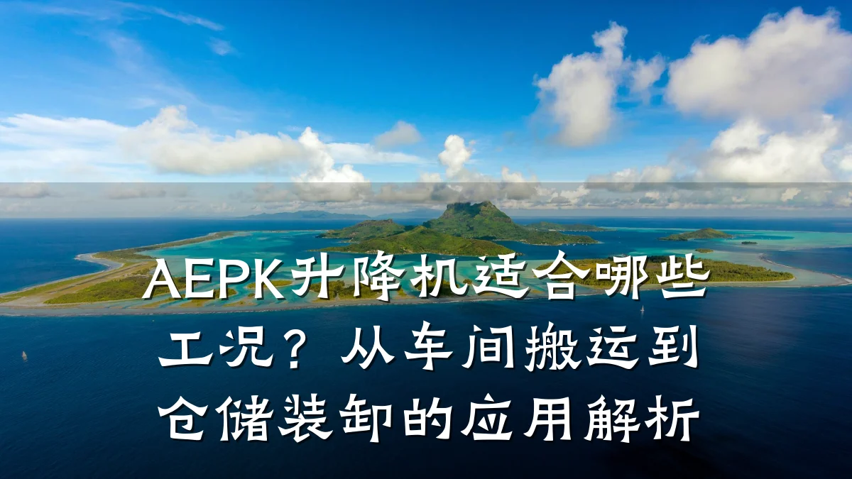 AEPK升降机适合哪些工况?从车间搬运到仓储装卸的应用解析