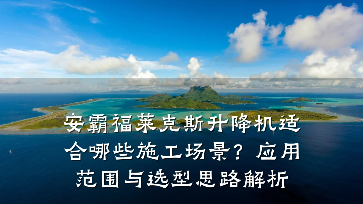 安霸福莱克斯升降机适合哪些施工场景?应用范围与选型思路解析