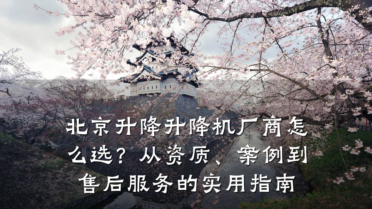 北京升降升降机厂商怎么选?从资质、案例到售后服务的实用指南