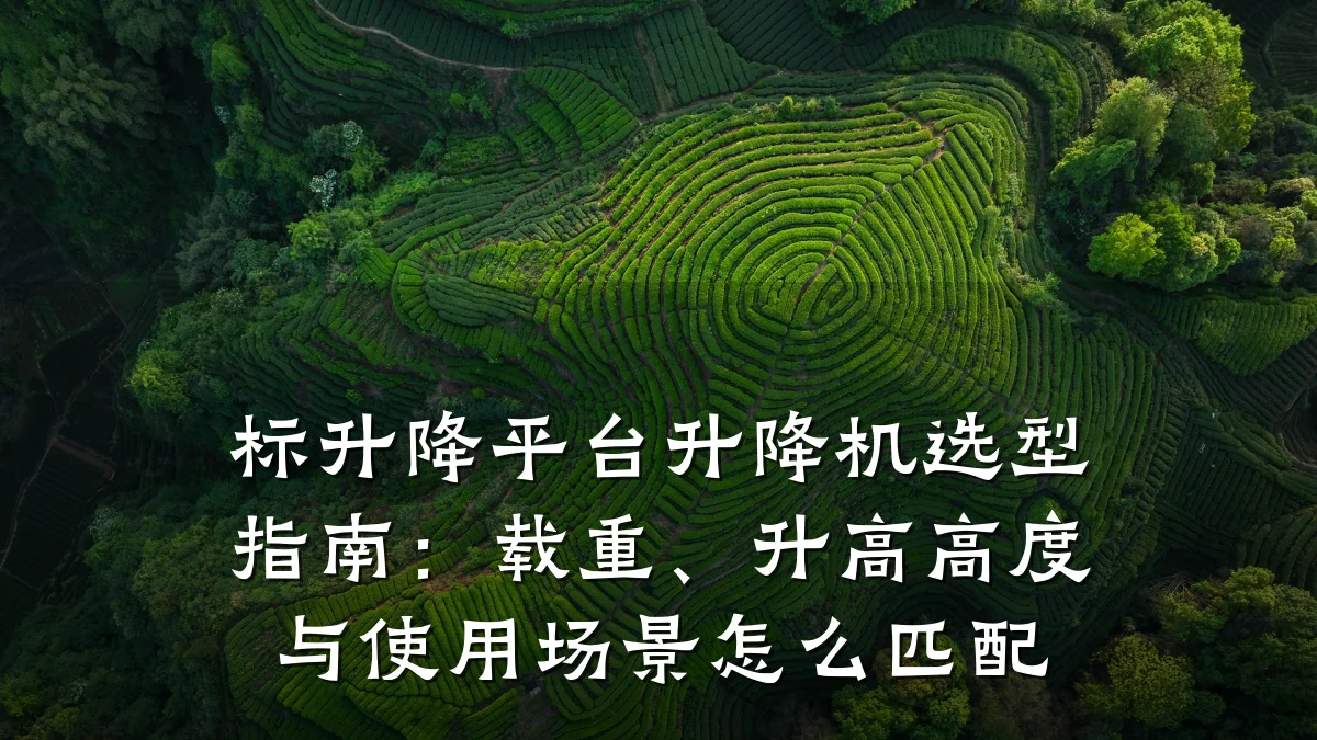 标升降平台升降机选型指南:载重、升高高度与使用场景怎么匹配