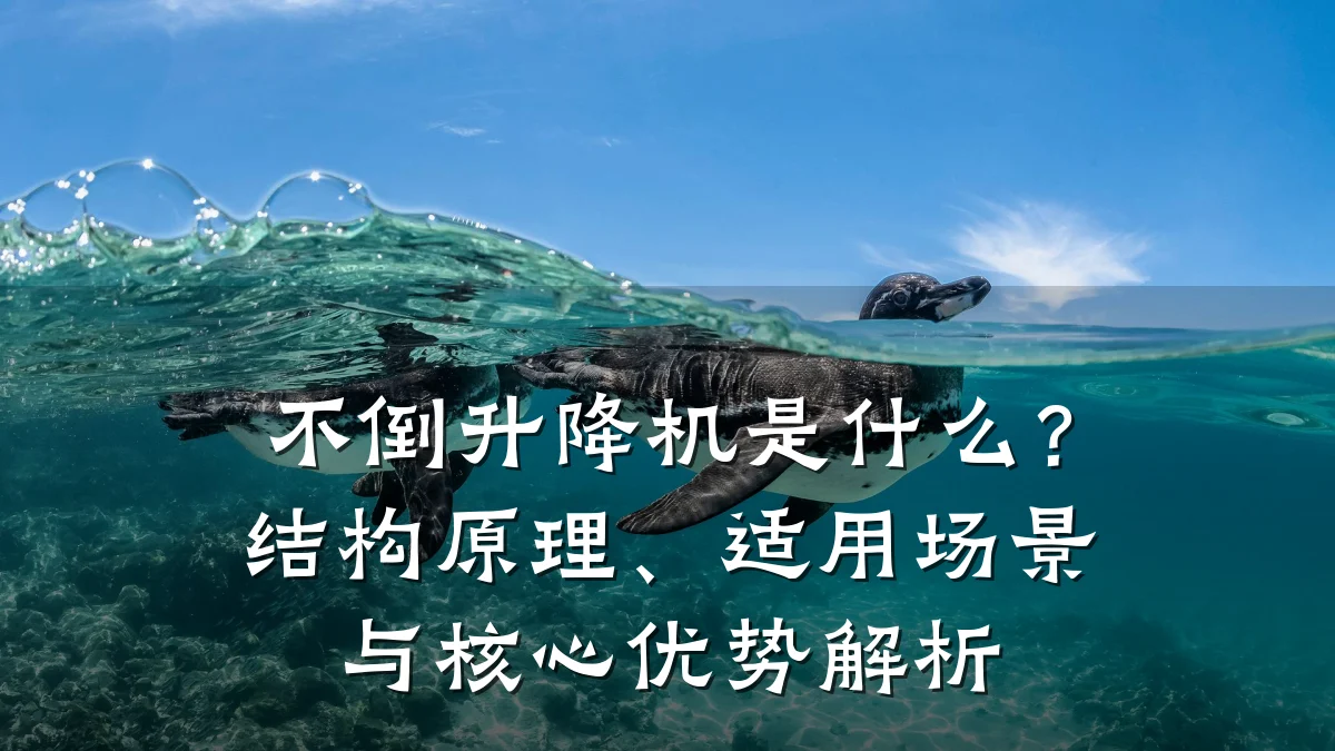 不倒升降机是什么?结构原理、适用场景与核心优势解析
