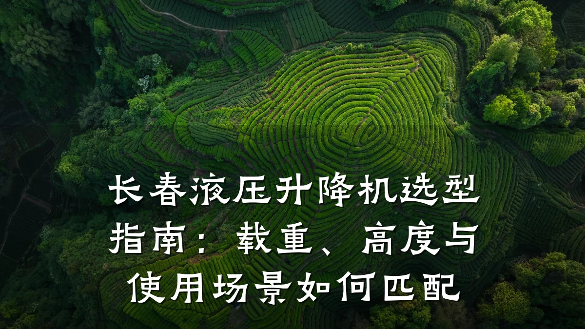 长春液压升降机选型指南：载重、高度与使用场景如何匹配