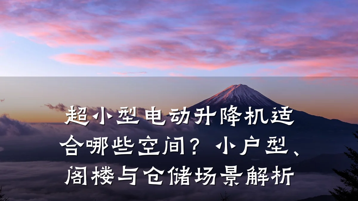 超小型电动升降机适合哪些空间?小户型、阁楼与仓储场景解析