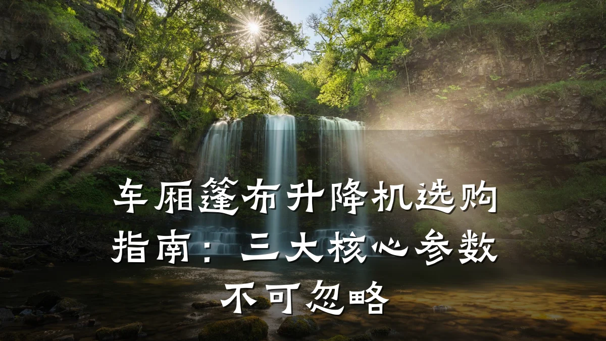 车厢篷布升降机选购指南:三大核心参数不可忽略