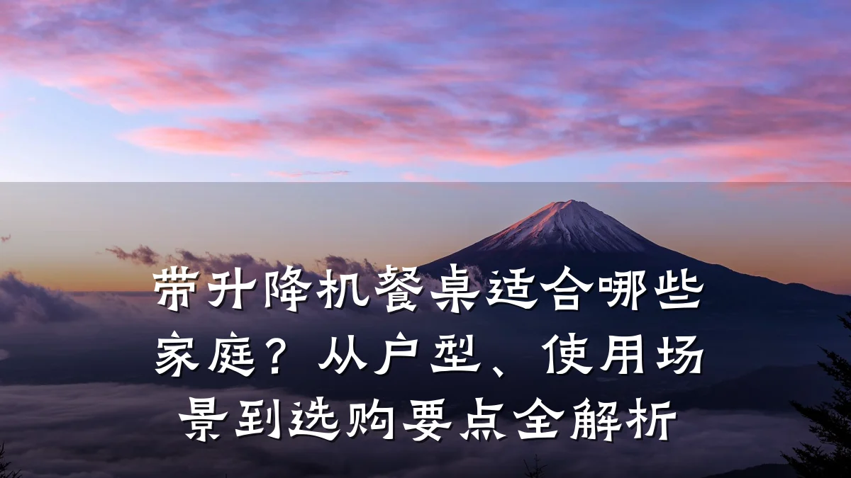 带升降机餐桌适合哪些家庭？从户型、使用场景到选购要点全解析