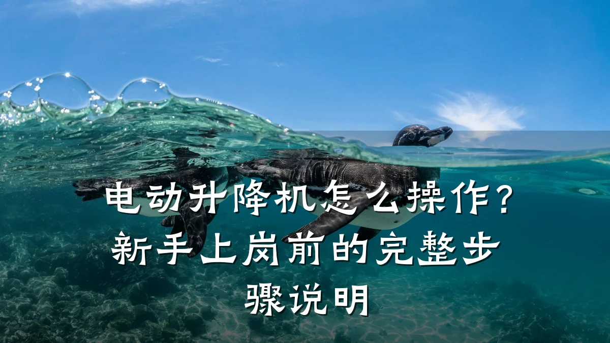 电动升降机怎么操作?新手上岗前的完整步骤说明