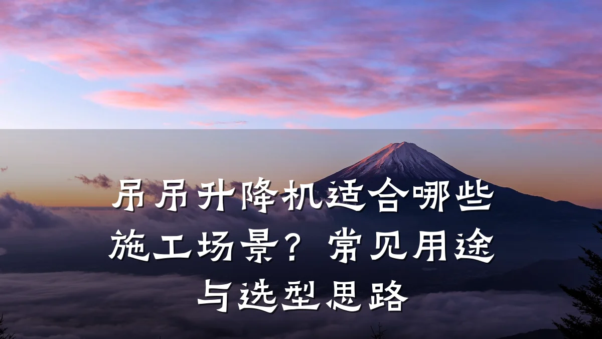 吊吊升降机适合哪些施工场景?常见用途与选型思路