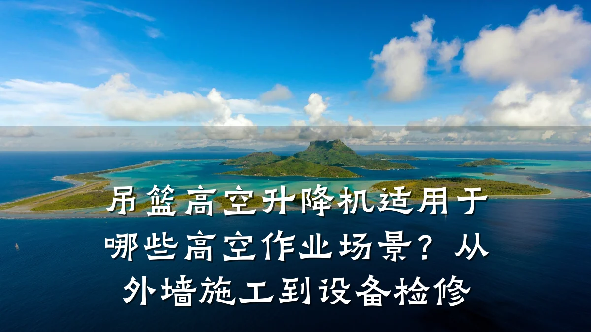 吊篮高空升降机适用于哪些高空作业场景?从外墙施工到设备检修