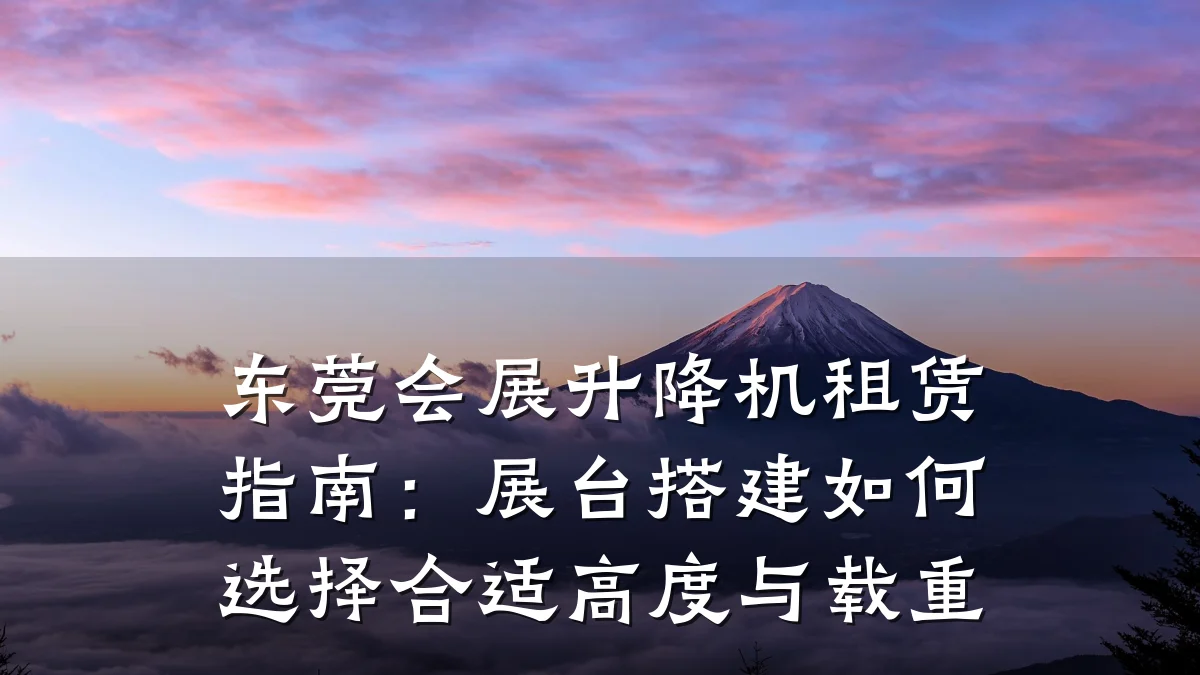 东莞会展升降机租赁指南:展台搭建如何选择合适高度与载重