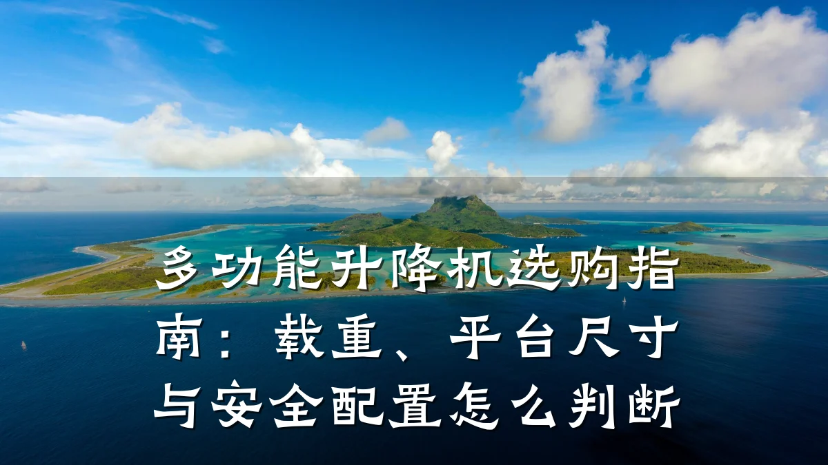 多功能升降机选购指南:载重、平台尺寸与安全配置怎么判断