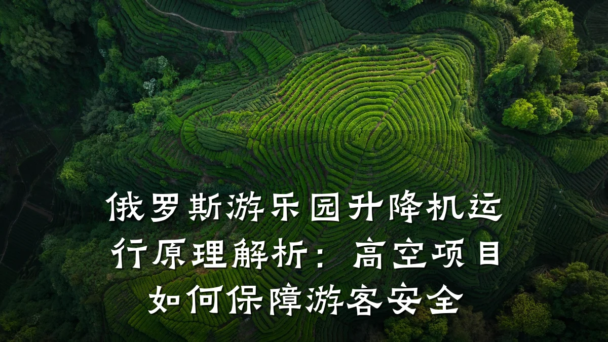 俄罗斯游乐园升降机运行原理解析:高空项目如何保障游客安全