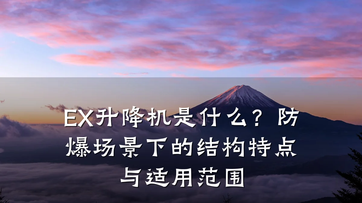 EX升降机是什么?防爆场景下的结构特点与适用范围
