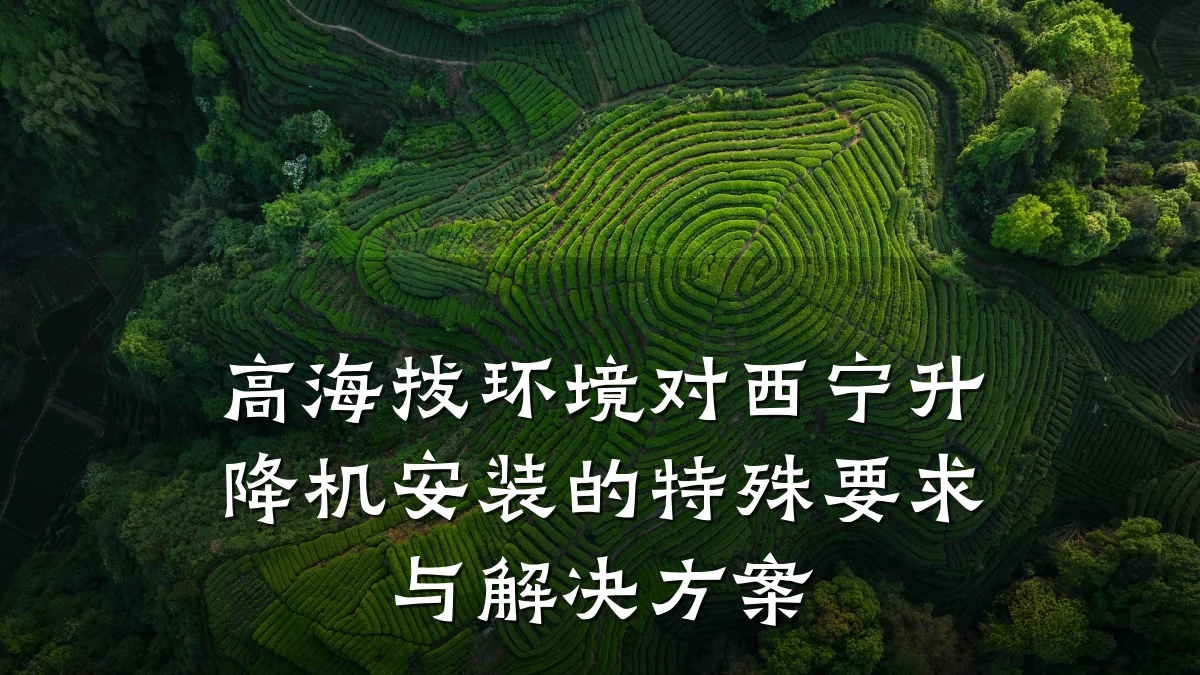 高海拔环境对西宁升降机安装的特殊要求与解决方案