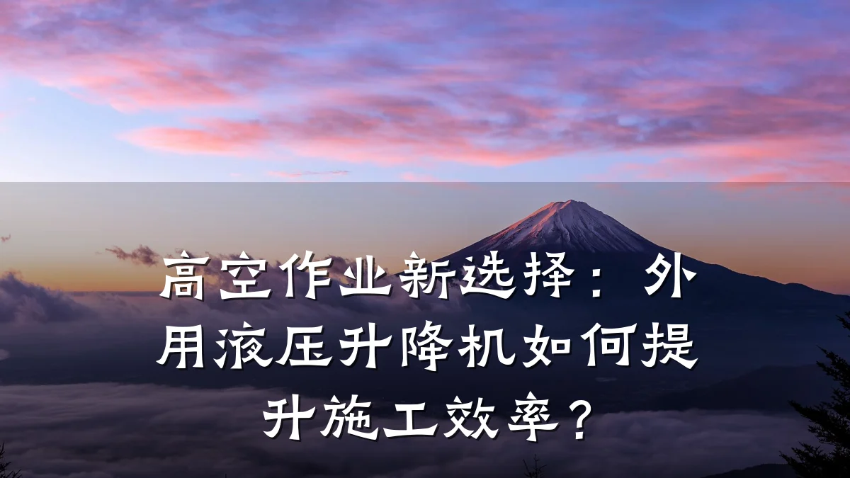 高空作业新选择：外用液压升降机如何提升施工效率？