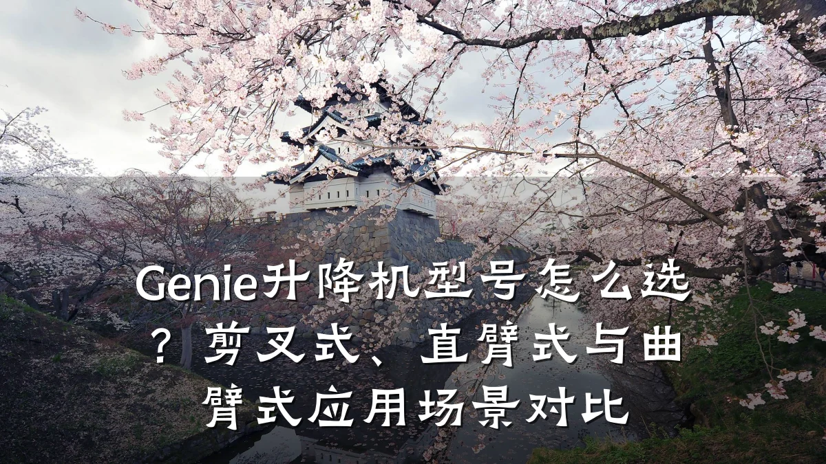 Genie升降机型号怎么选?剪叉式、直臂式与曲臂式应用场景对比
