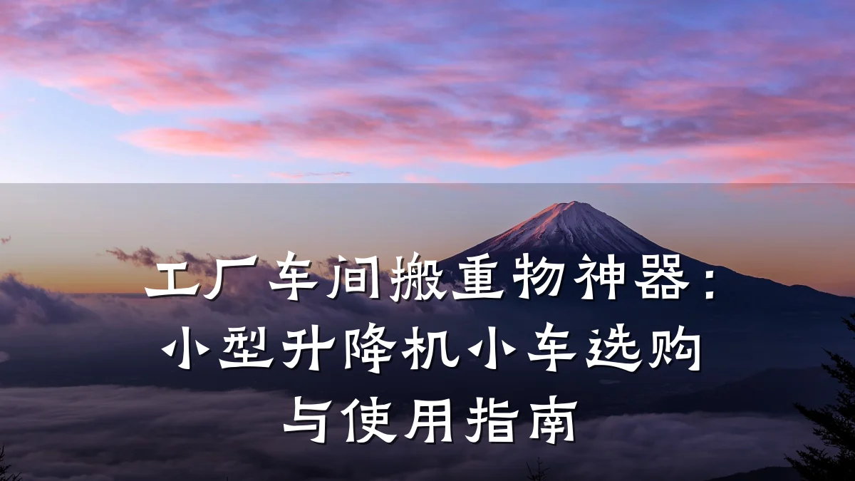 工厂车间搬重物神器：小型升降机小车选购与使用指南
