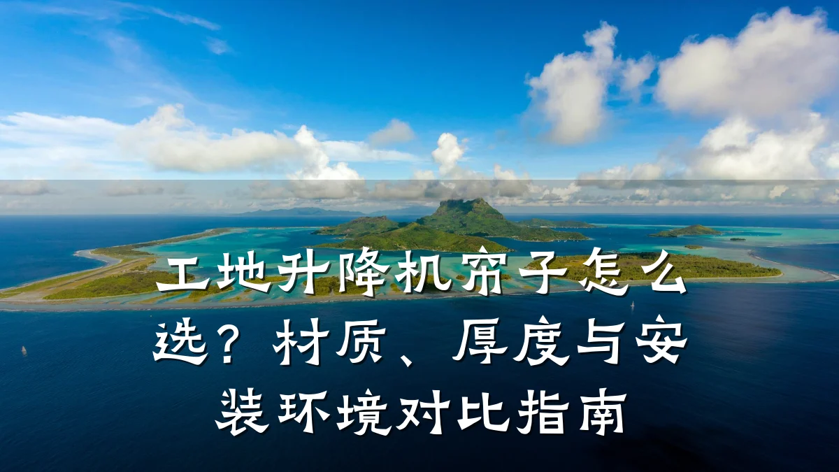 工地升降机帘子怎么选？材质、厚度与安装环境对比指南