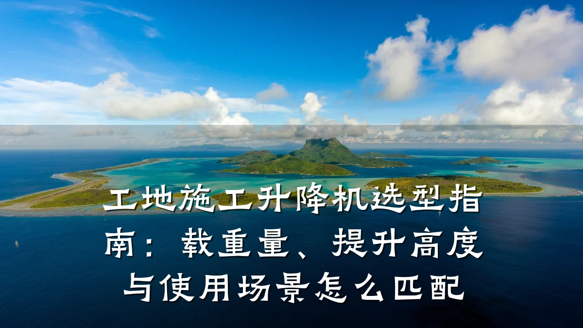 工地施工升降机选型指南:载重量、提升高度与使用场景怎么匹配