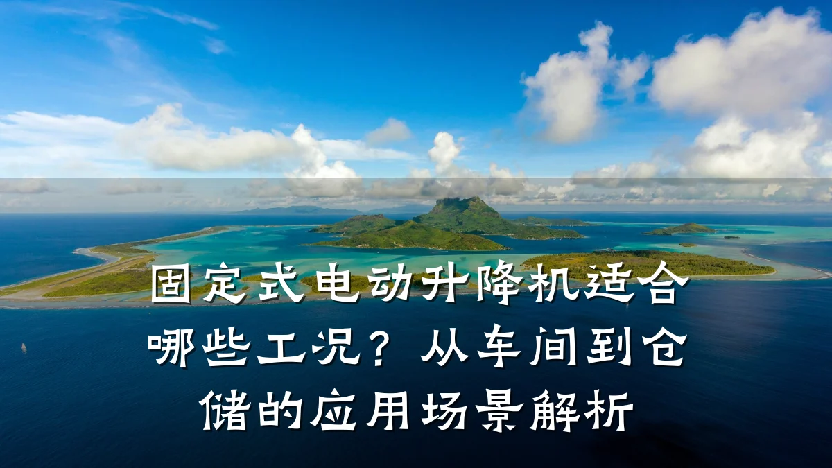 固定式电动升降机适合哪些工况?从车间到仓储的应用场景解析