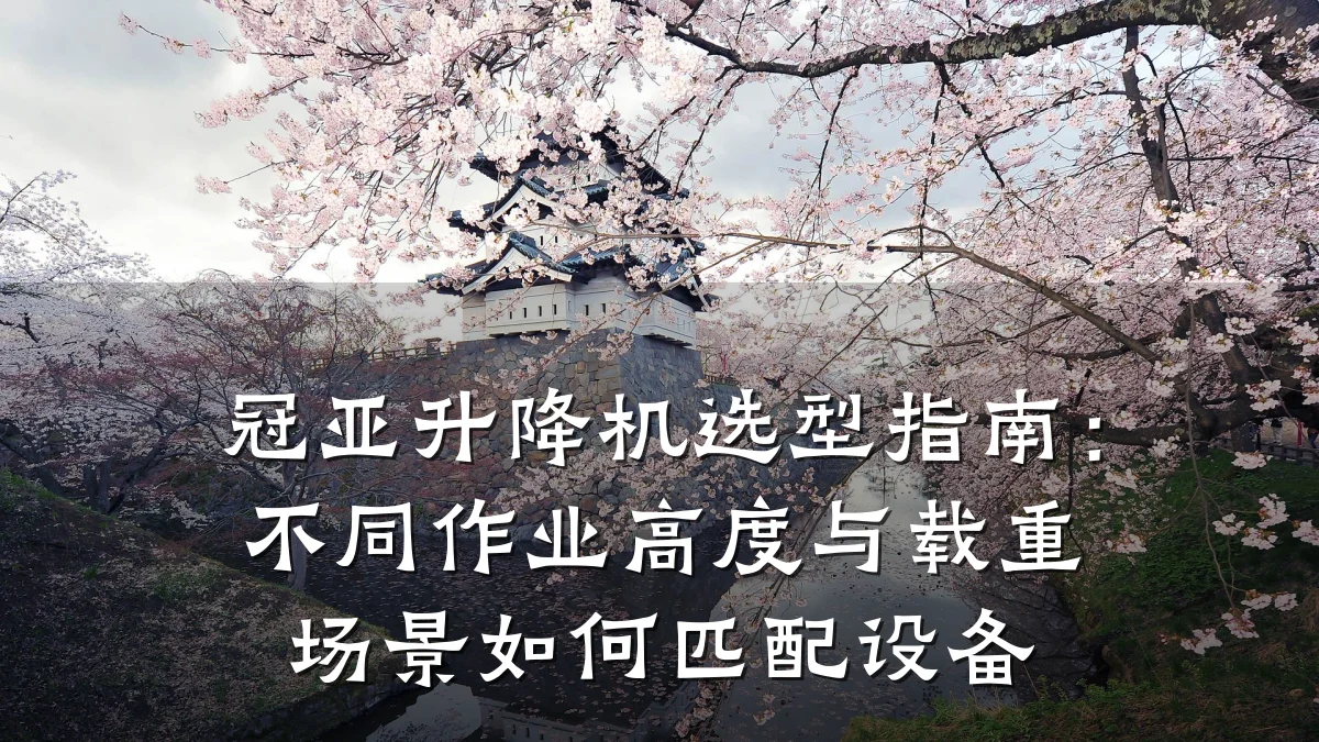 冠亚升降机选型指南:不同作业高度与载重场景如何匹配设备
