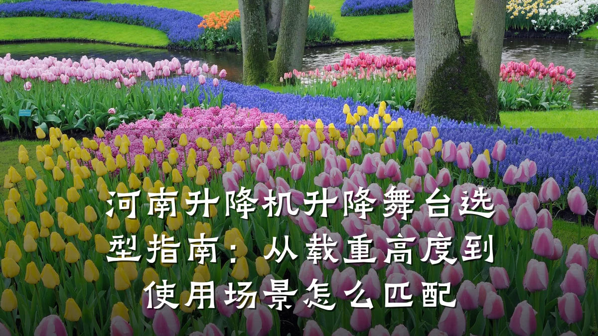 河南升降机升降舞台选型指南：从载重高度到使用场景怎么匹配