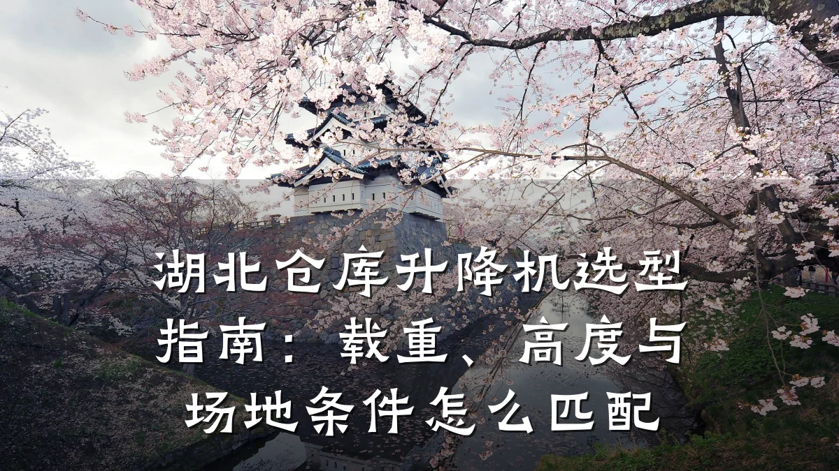湖北仓库升降机选型指南：载重、高度与场地条件怎么匹配