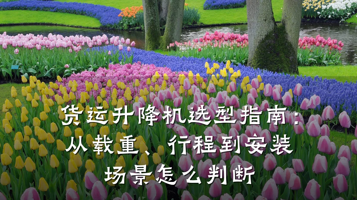 货运升降机选型指南:从载重、行程到安装场景怎么判断