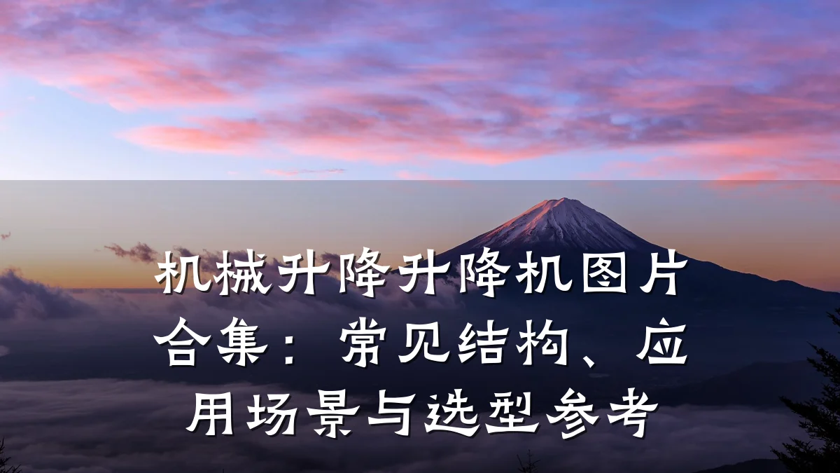 机械升降升降机图片合集:常见结构、应用场景与选型参考