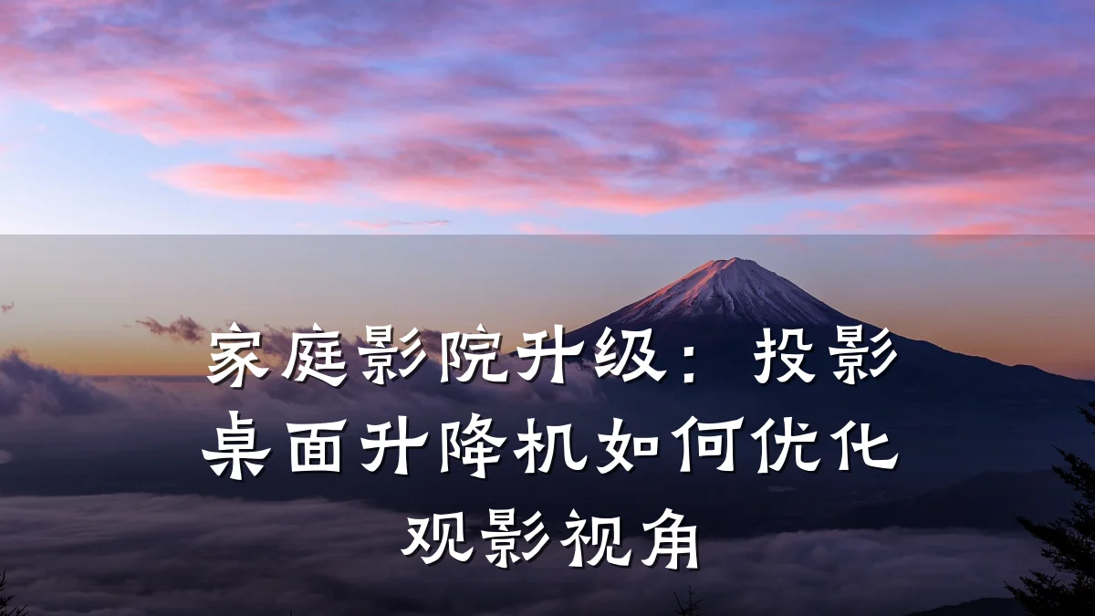 家庭影院升级:投影桌面升降机如何优化观影视角