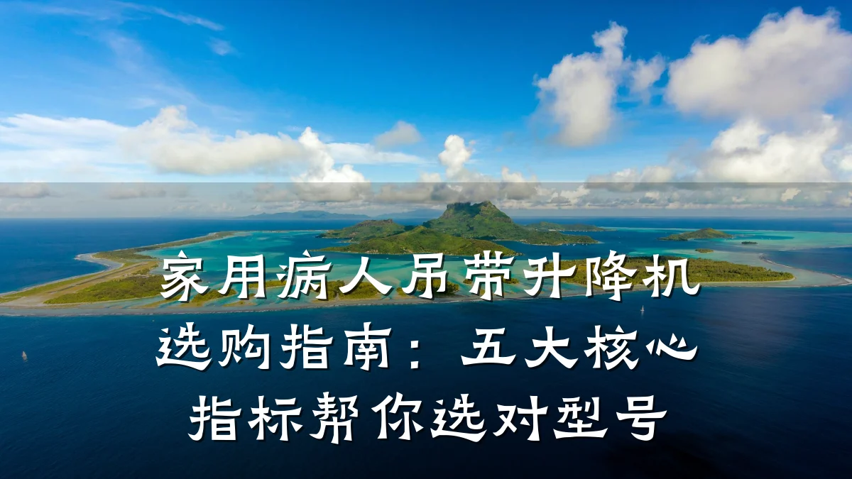 家用病人吊带升降机选购指南：五大核心指标帮你选对型号
