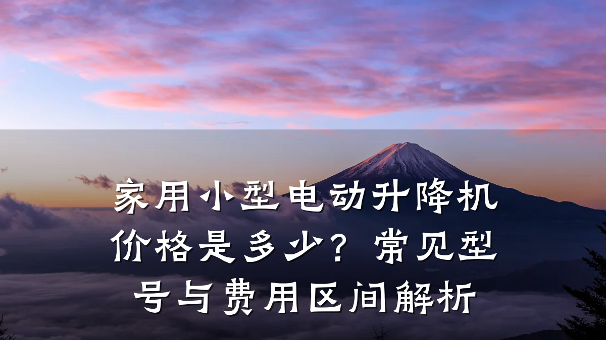 家用小型电动升降机价格是多少?常见型号与费用区间解析