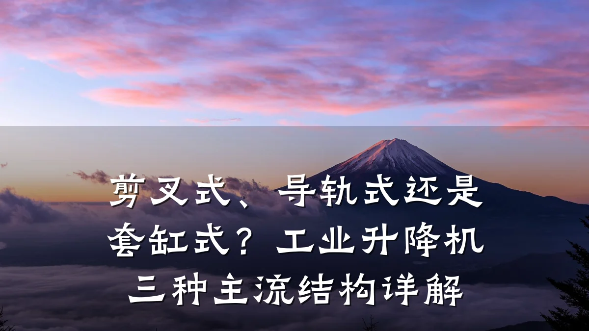 剪叉式、导轨式还是套缸式?工业升降机三种主流结构详解