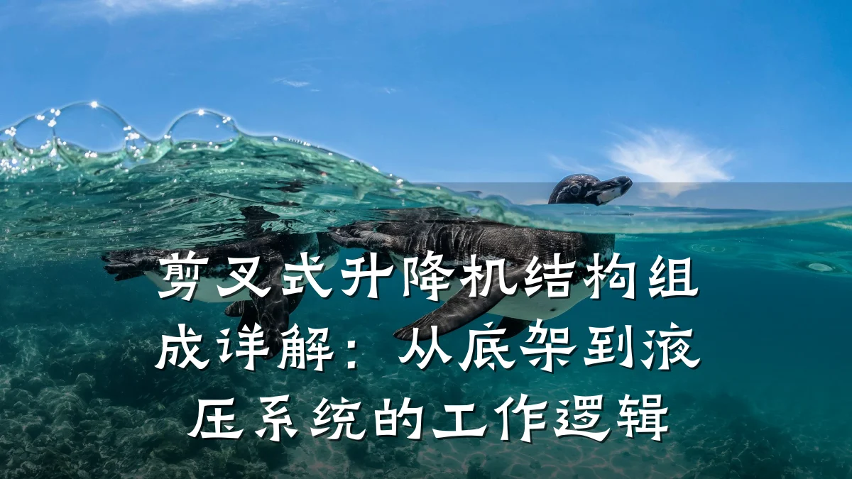 剪叉式升降机结构组成详解:从底架到液压系统的工作逻辑