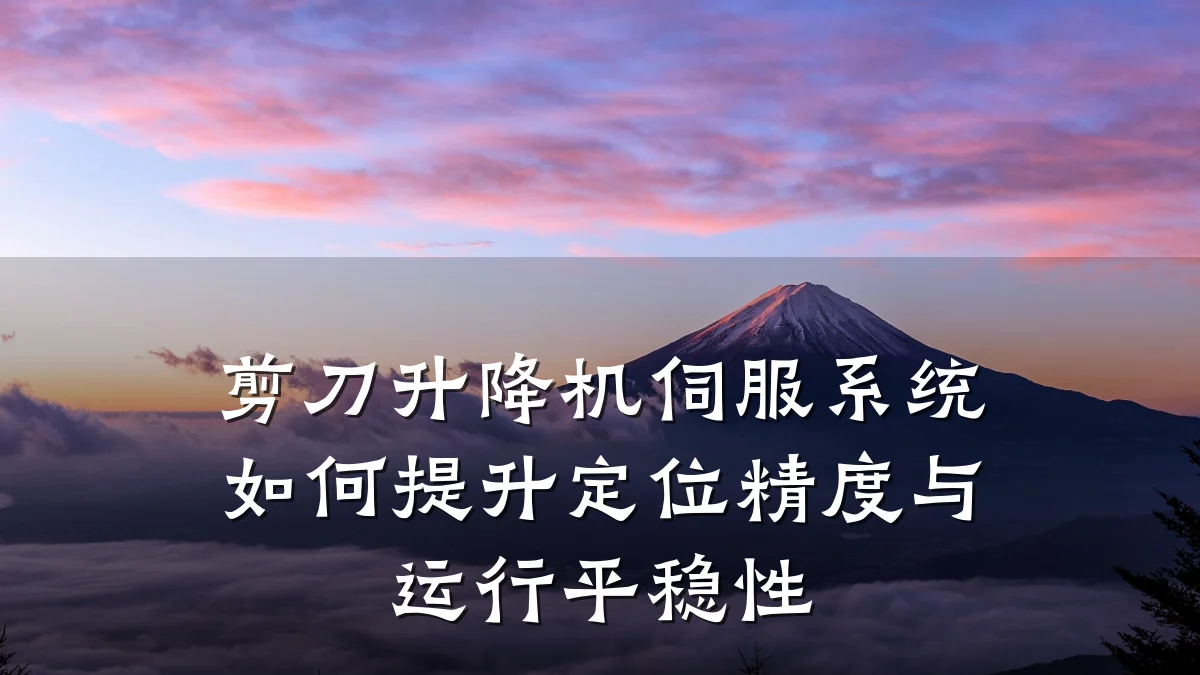 剪刀升降机伺服系统如何提升定位精度与运行平稳性