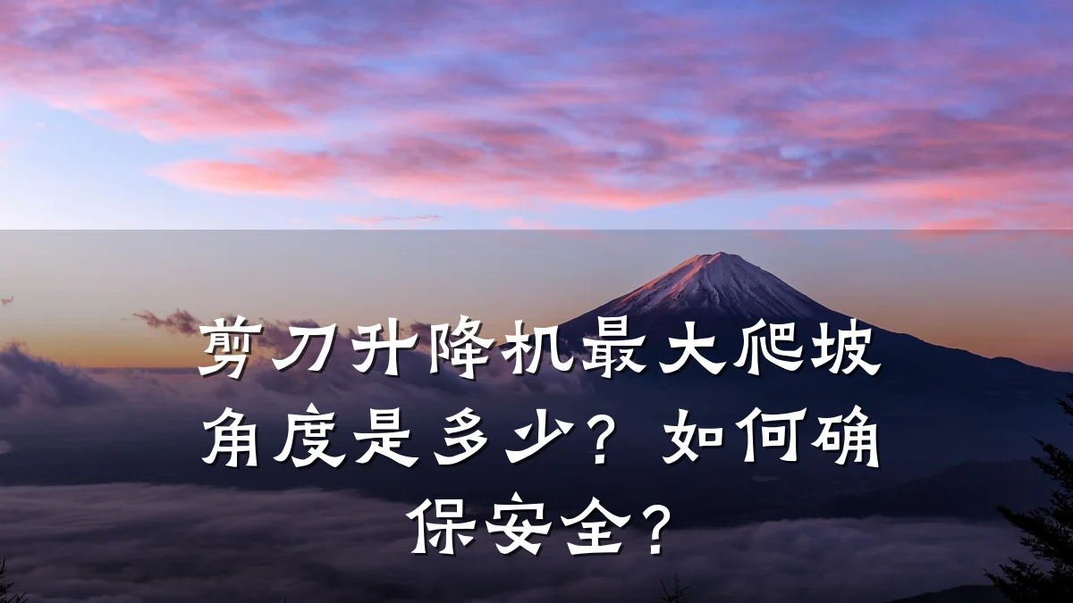 剪刀升降机最大爬坡角度是多少?如何确保安全?