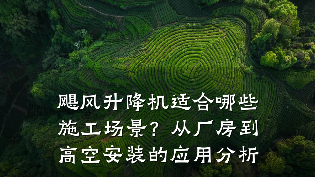 飓风升降机适合哪些施工场景？从厂房到高空安装的应用分析